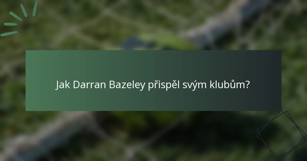 Jak Darran Bazeley přispěl svým klubům?