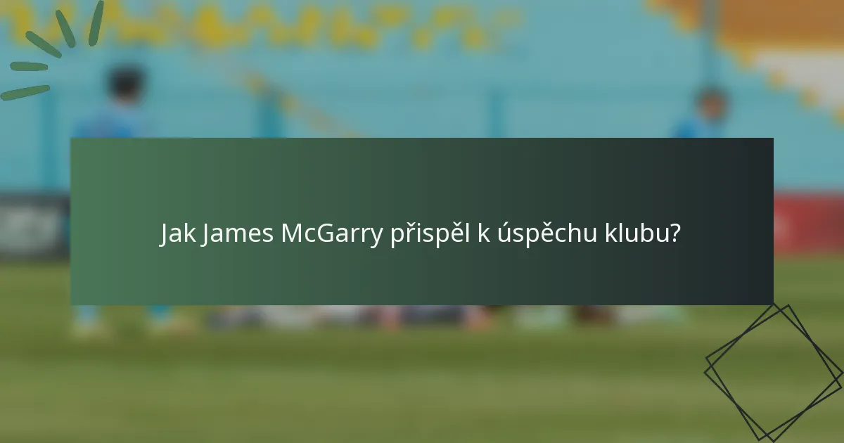 Jak James McGarry přispěl k úspěchu klubu?