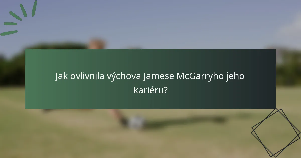Jak ovlivnila výchova Jamese McGarryho jeho kariéru?