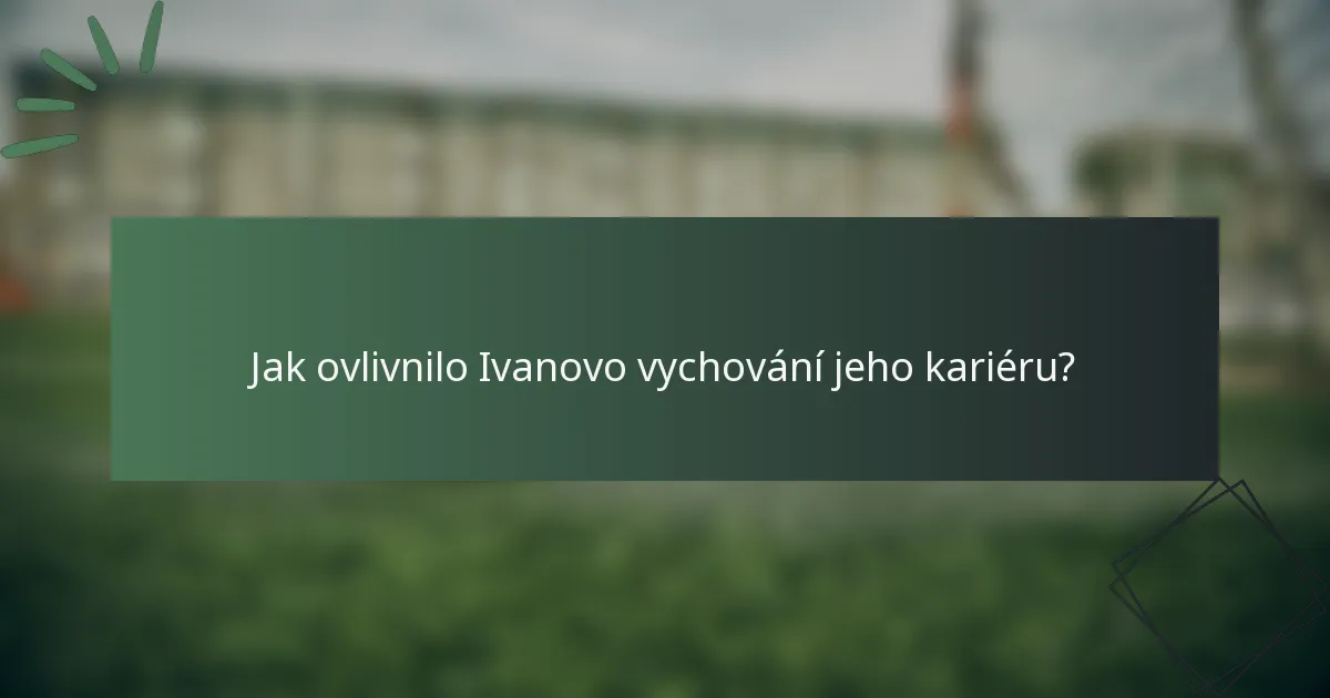 Jak ovlivnilo Ivanovo vychování jeho kariéru?