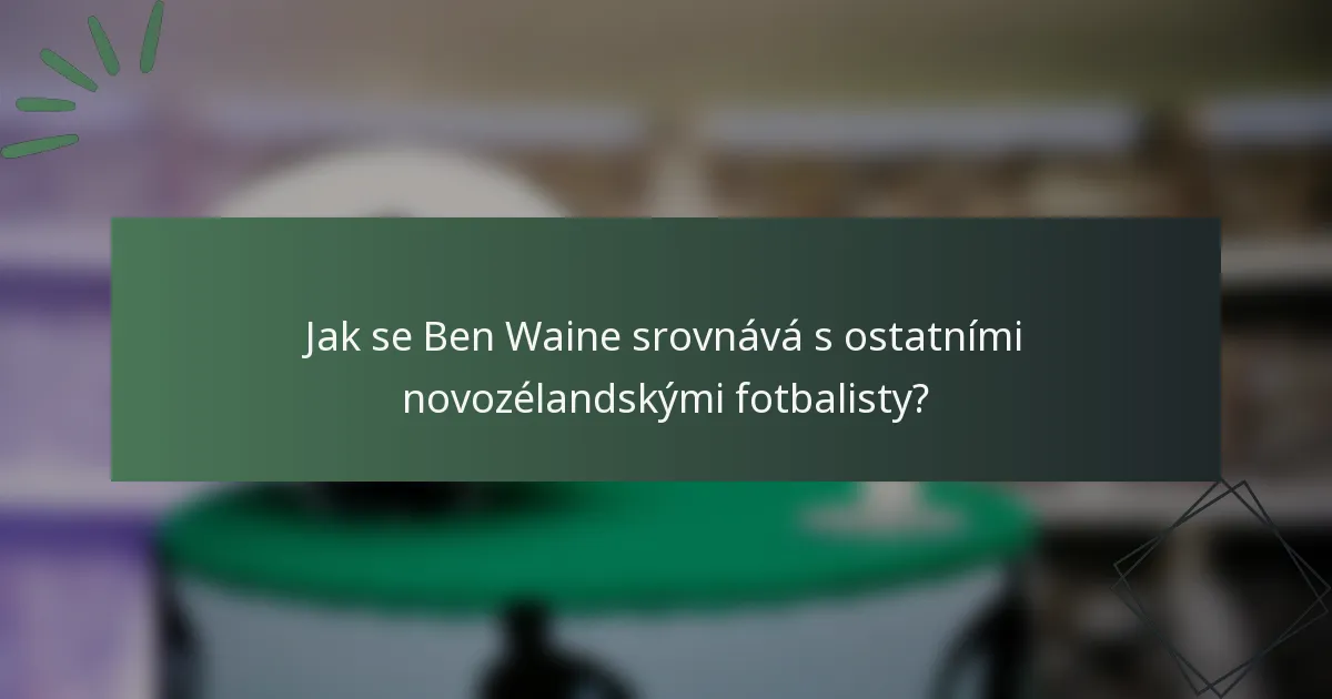 Jak se Ben Waine srovnává s ostatními novozélandskými fotbalisty?