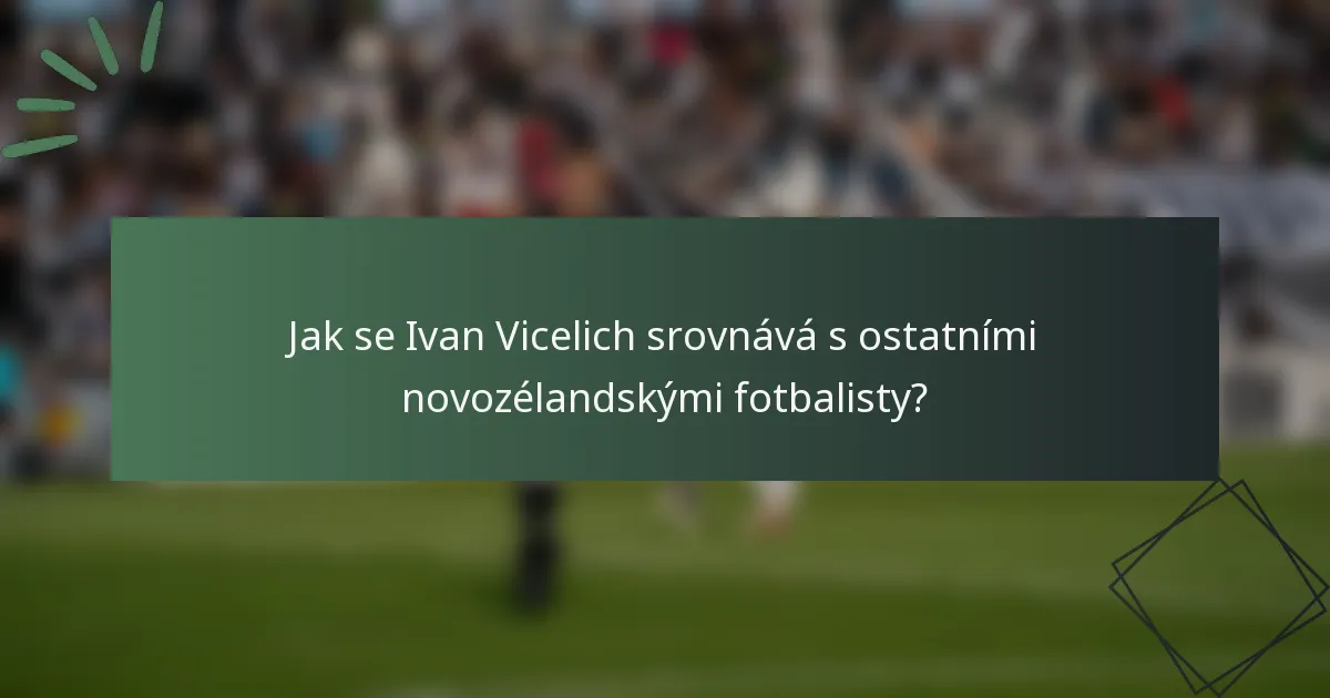 Jak se Ivan Vicelich srovnává s ostatními novozélandskými fotbalisty?
