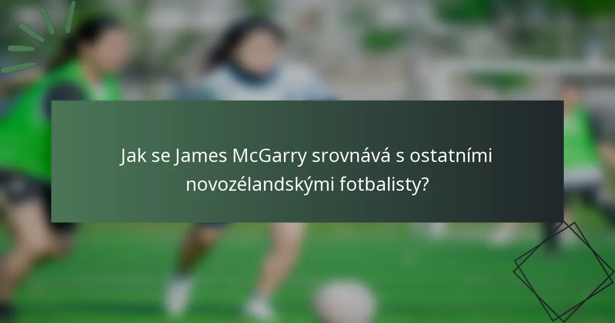 Jak se James McGarry srovnává s ostatními novozélandskými fotbalisty?