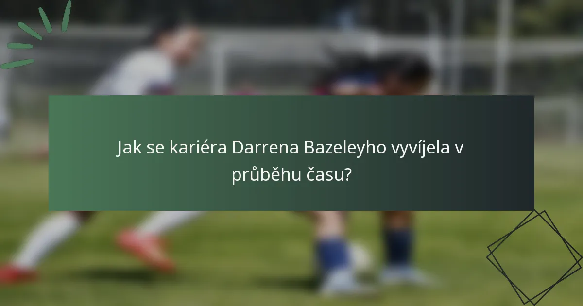 Jak se kariéra Darrena Bazeleyho vyvíjela v průběhu času?