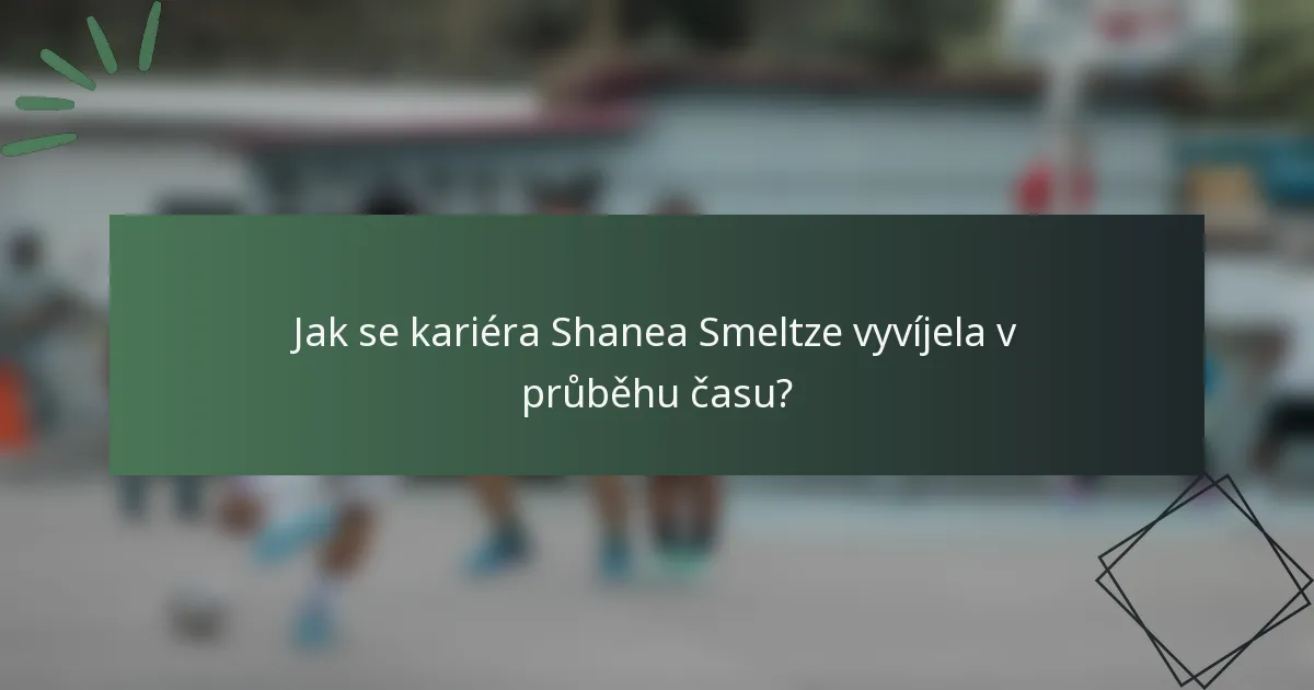 Jak se kariéra Shanea Smeltze vyvíjela v průběhu času?