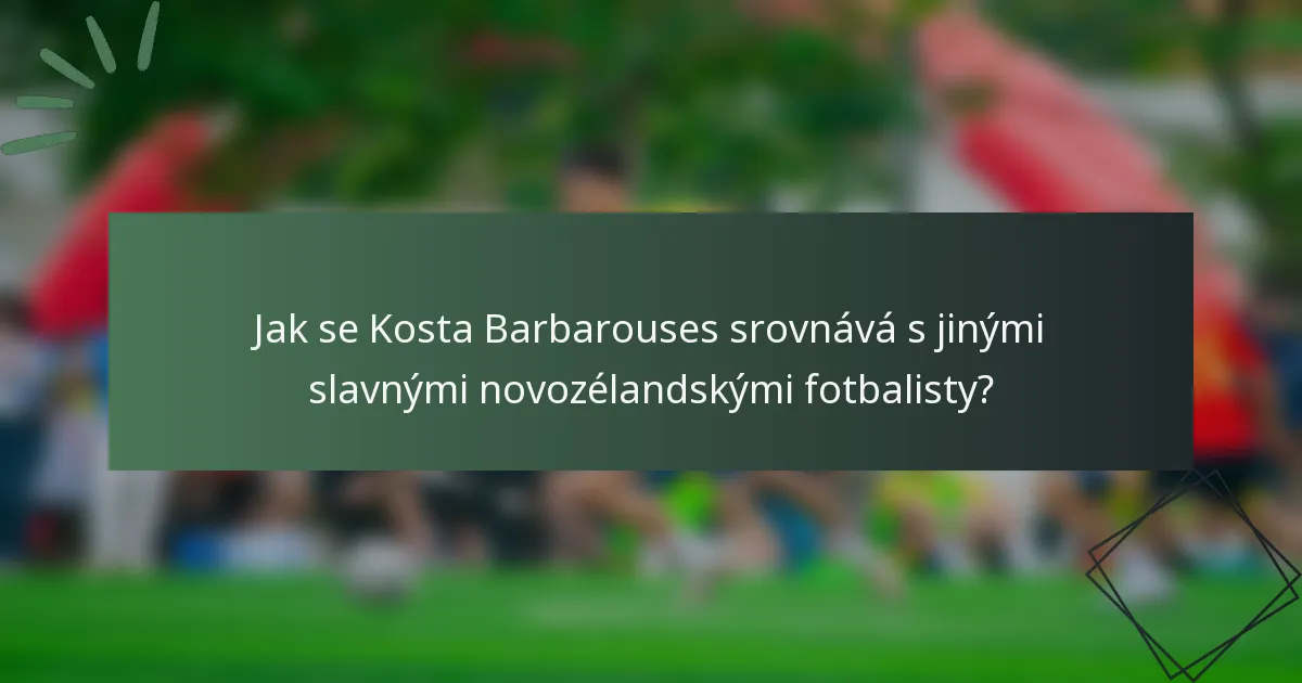 Jak se Kosta Barbarouses srovnává s jinými slavnými novozélandskými fotbalisty?