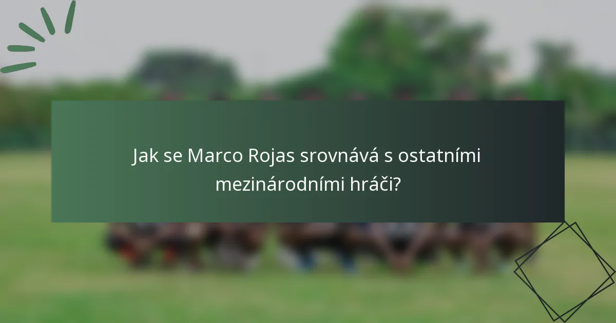 Jak se Marco Rojas srovnává s ostatními mezinárodními hráči?