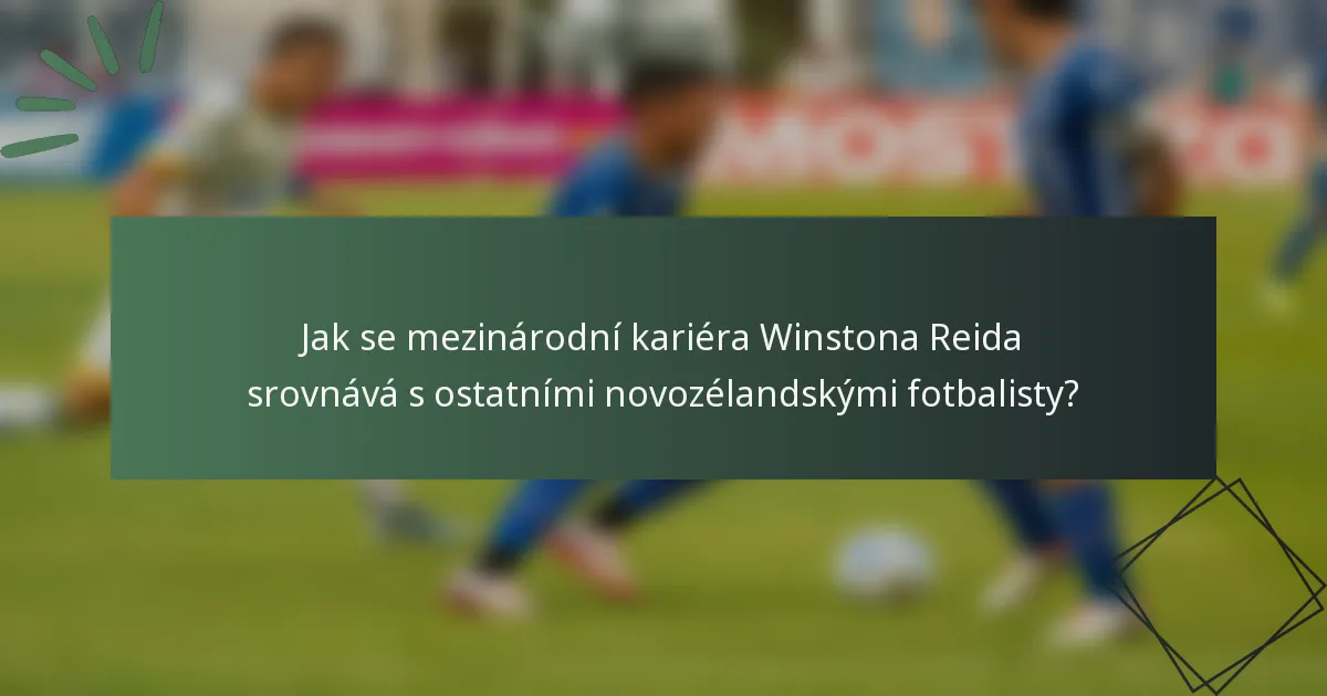 Jak se mezinárodní kariéra Winstona Reida srovnává s ostatními novozélandskými fotbalisty?