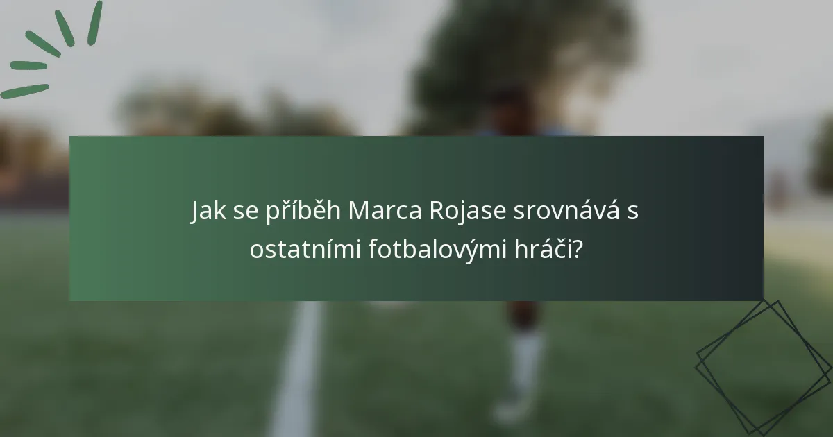 Jak se příběh Marca Rojase srovnává s ostatními fotbalovými hráči?