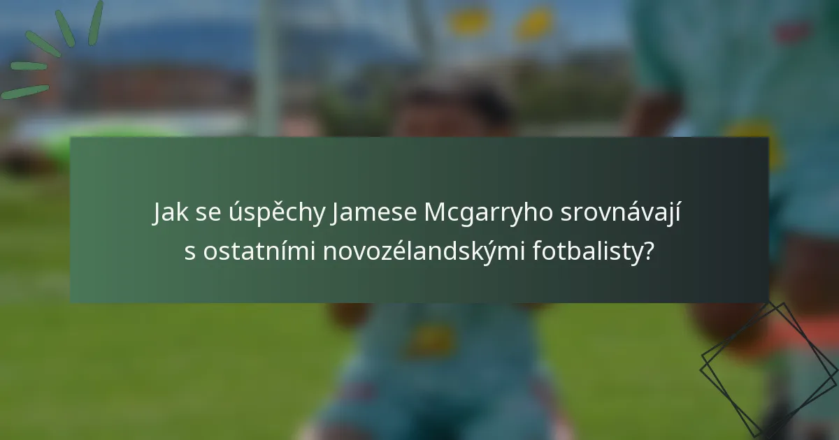 Jak se úspěchy Jamese Mcgarryho srovnávají s ostatními novozélandskými fotbalisty?