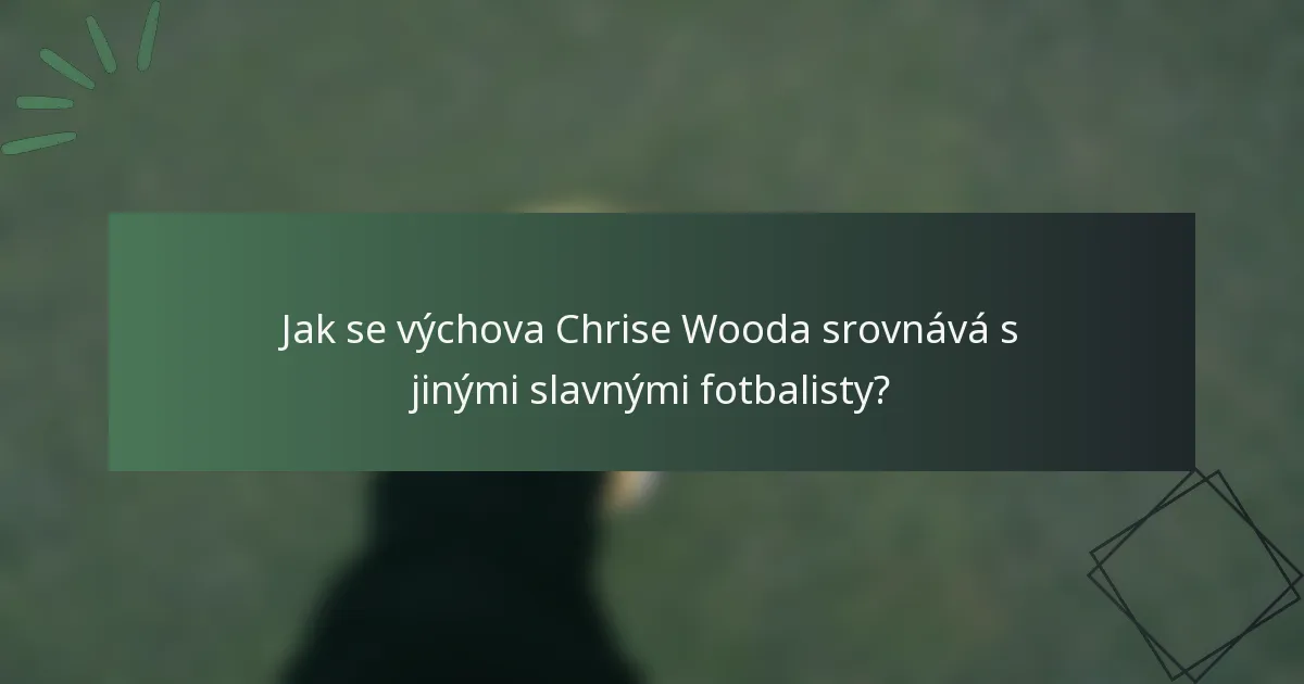 Jak se výchova Chrise Wooda srovnává s jinými slavnými fotbalisty?
