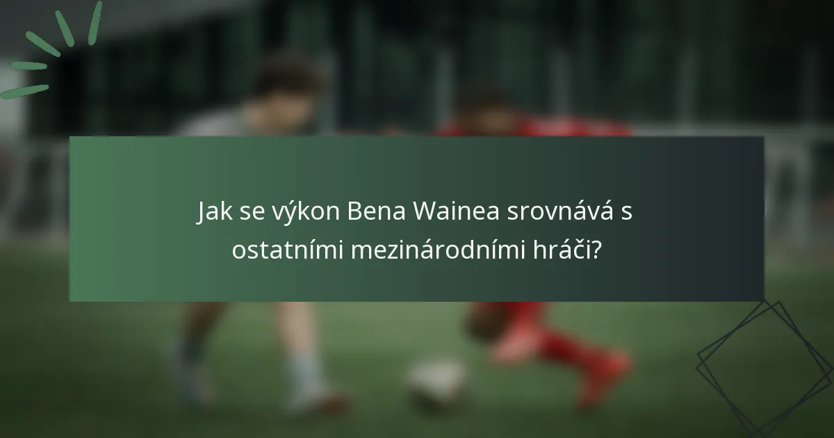 Jak se výkon Bena Wainea srovnává s ostatními mezinárodními hráči?