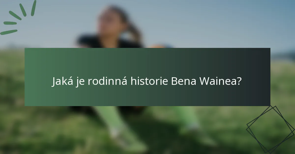 Jaká je rodinná historie Bena Wainea?