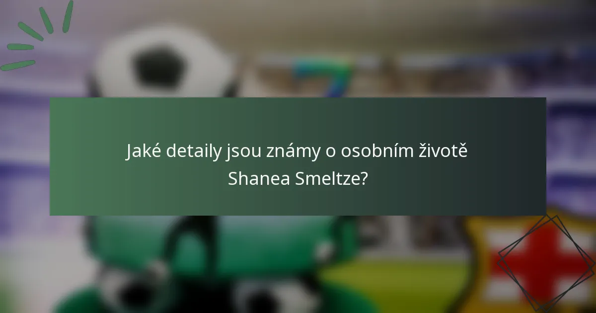 Jaké detaily jsou známy o osobním životě Shanea Smeltze?