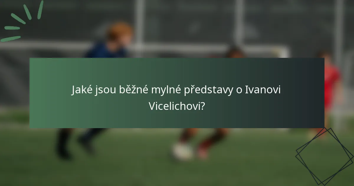 Jaké jsou běžné mylné představy o Ivanovi Vicelichovi?
