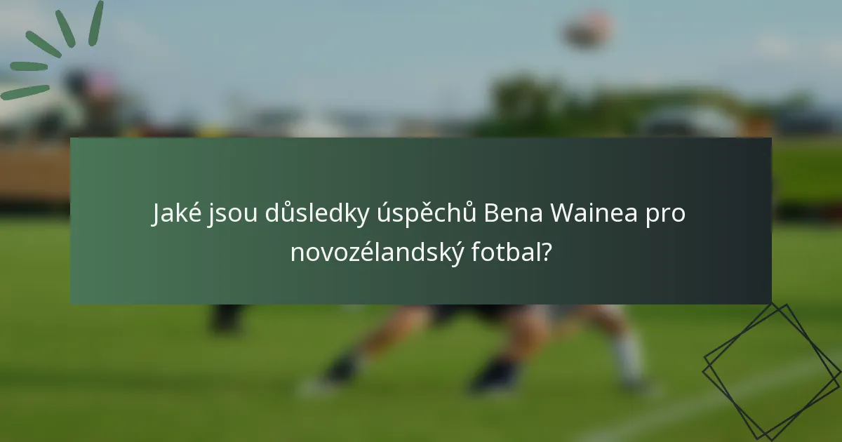 Jaké jsou důsledky úspěchů Bena Wainea pro novozélandský fotbal?