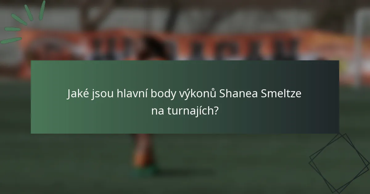 Jaké jsou hlavní body výkonů Shanea Smeltze na turnajích?