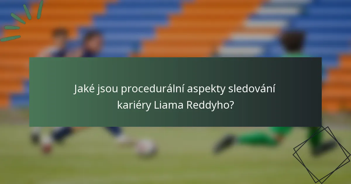 Jaké jsou procedurální aspekty sledování kariéry Liama Reddyho?