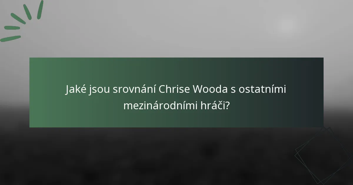 Jaké jsou srovnání Chrise Wooda s ostatními mezinárodními hráči?