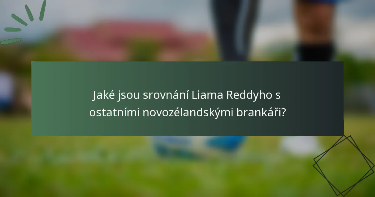 Jaké jsou srovnání Liama Reddyho s ostatními novozélandskými brankáři?