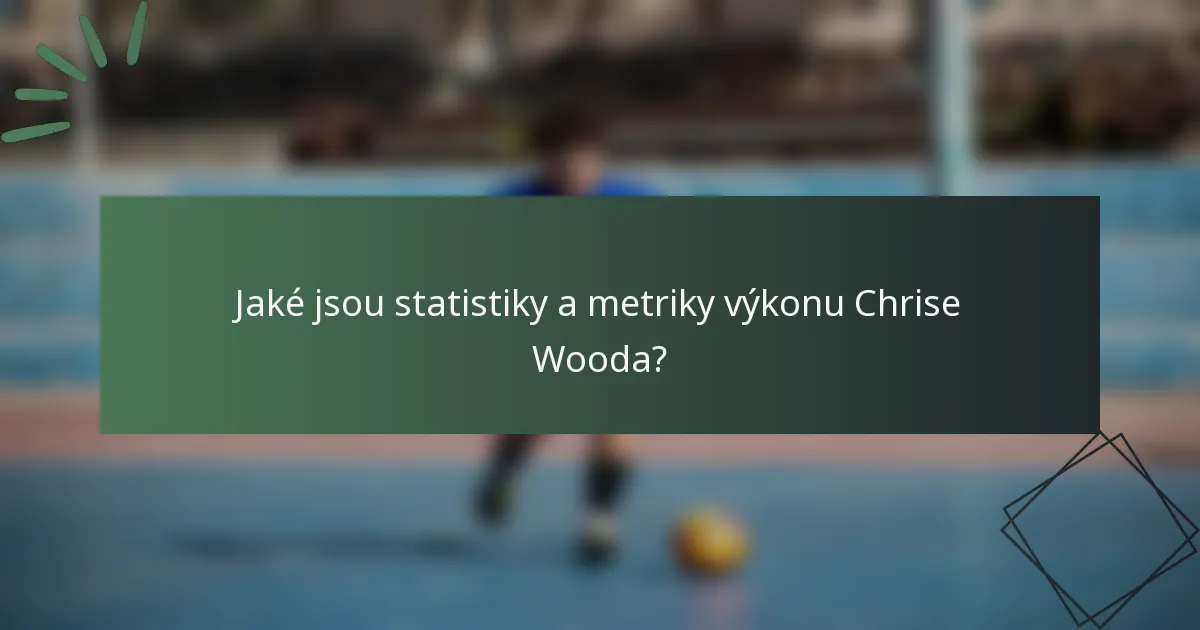 Jaké jsou statistiky a metriky výkonu Chrise Wooda?