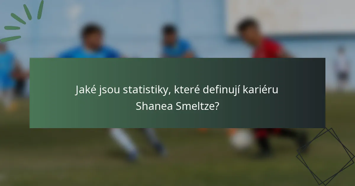 Jaké jsou statistiky, které definují kariéru Shanea Smeltze?