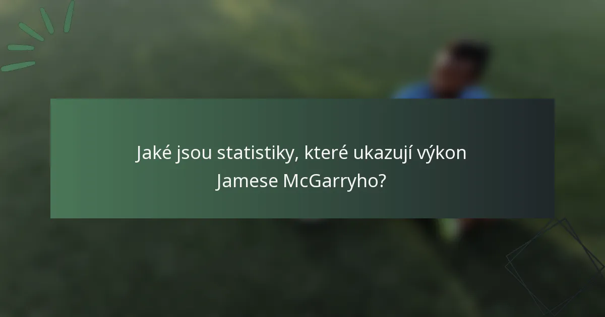 Jaké jsou statistiky, které ukazují výkon Jamese McGarryho?
