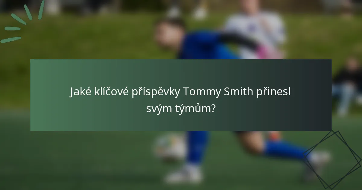 Jaké klíčové příspěvky Tommy Smith přinesl svým týmům?