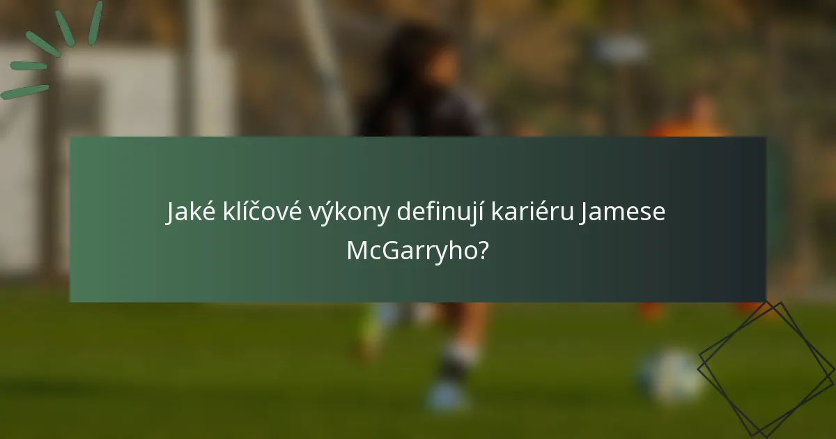 Jaké klíčové výkony definují kariéru Jamese McGarryho?