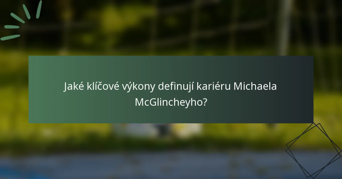 Jaké klíčové výkony definují kariéru Michaela McGlincheyho?