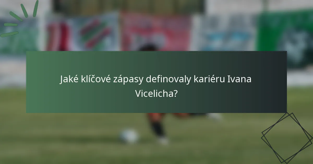 Jaké klíčové zápasy definovaly kariéru Ivana Vicelicha?