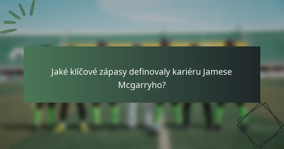 Jaké klíčové zápasy definovaly kariéru Jamese Mcgarryho?