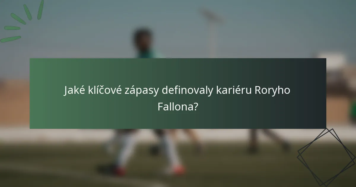 Jaké klíčové zápasy definovaly kariéru Roryho Fallona?