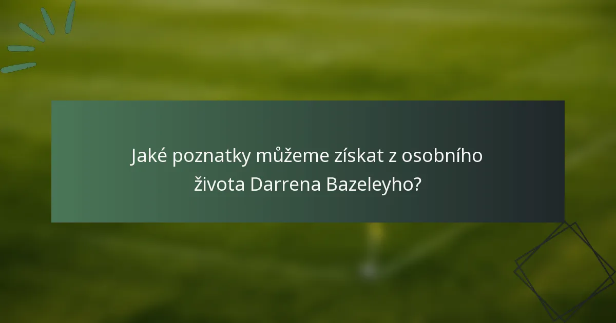 Jaké poznatky můžeme získat z osobního života Darrena Bazeleyho?