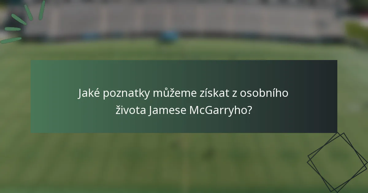 Jaké poznatky můžeme získat z osobního života Jamese McGarryho?