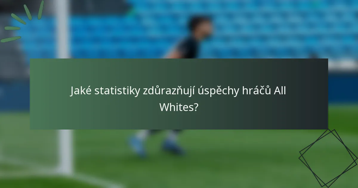 Jaké statistiky zdůrazňují úspěchy hráčů All Whites?