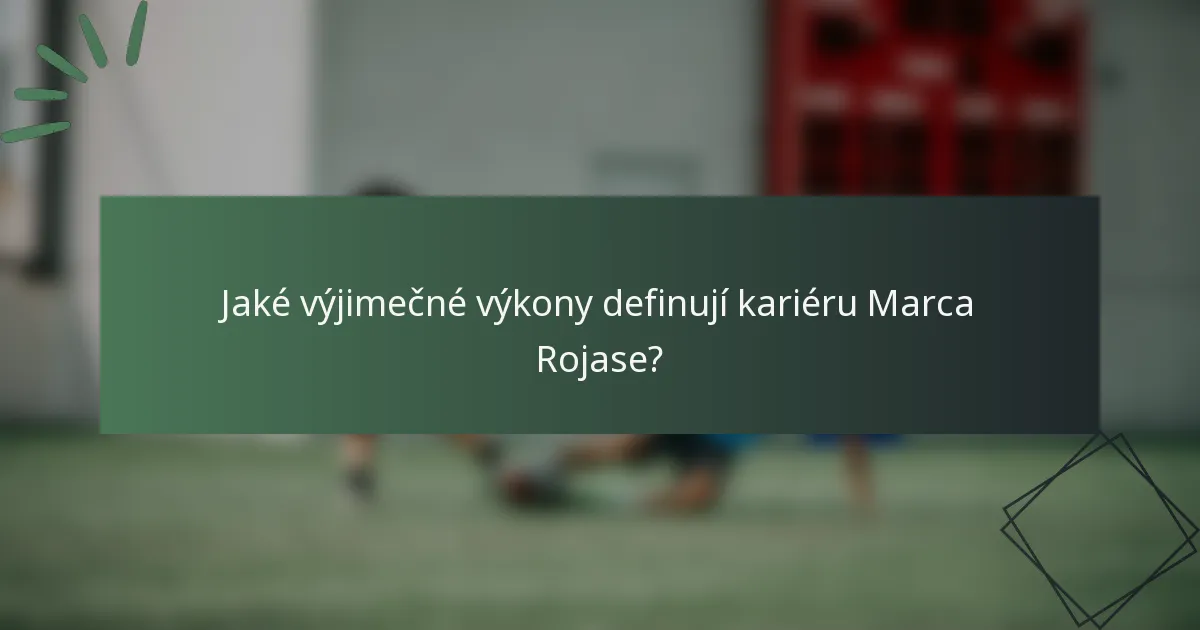 Jaké výjimečné výkony definují kariéru Marca Rojase?