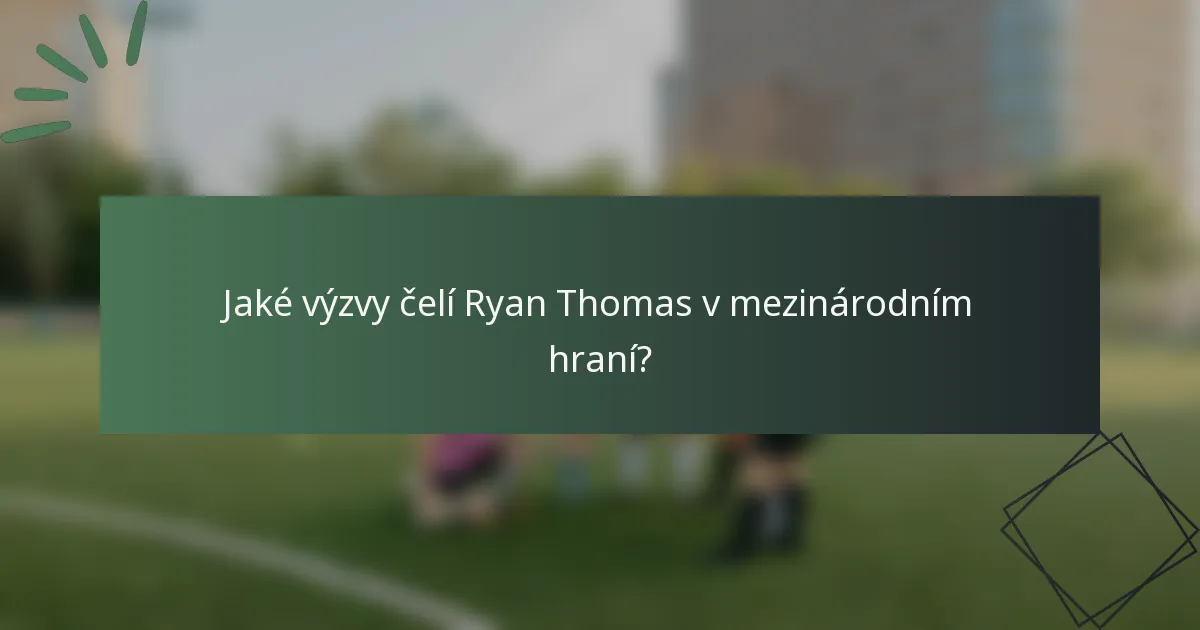 Jaké výzvy čelí Ryan Thomas v mezinárodním hraní?