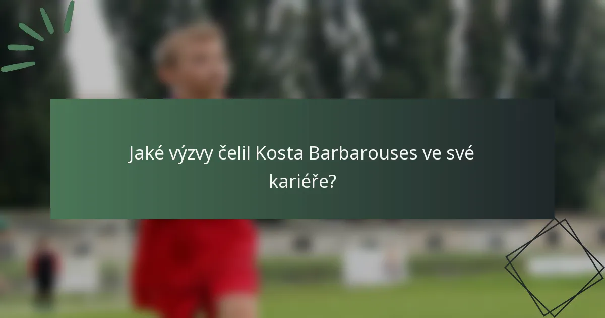 Jaké výzvy čelil Kosta Barbarouses ve své kariéře?