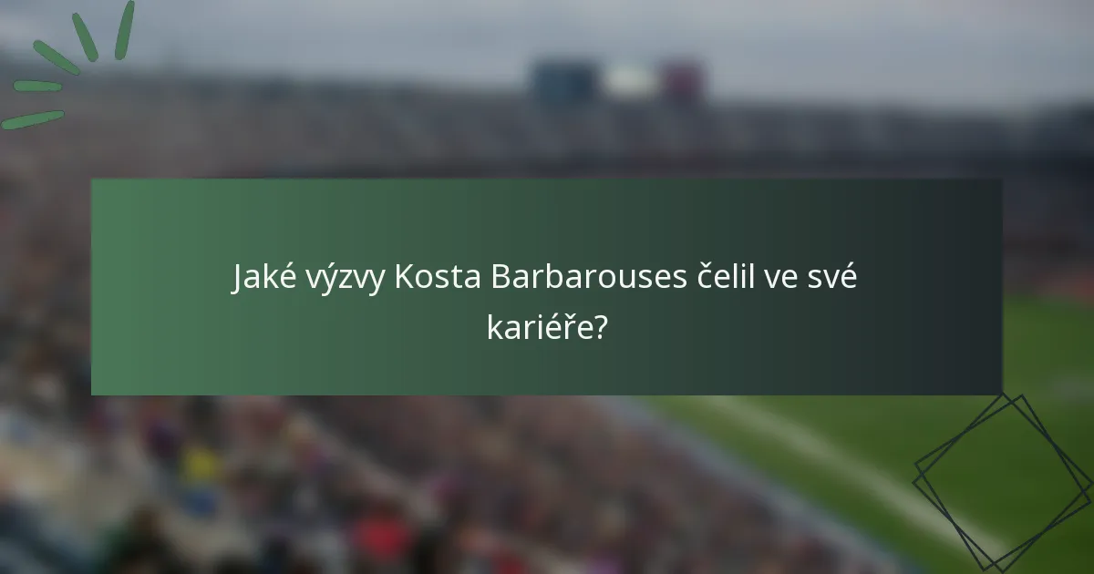 Jaké výzvy Kosta Barbarouses čelil ve své kariéře?