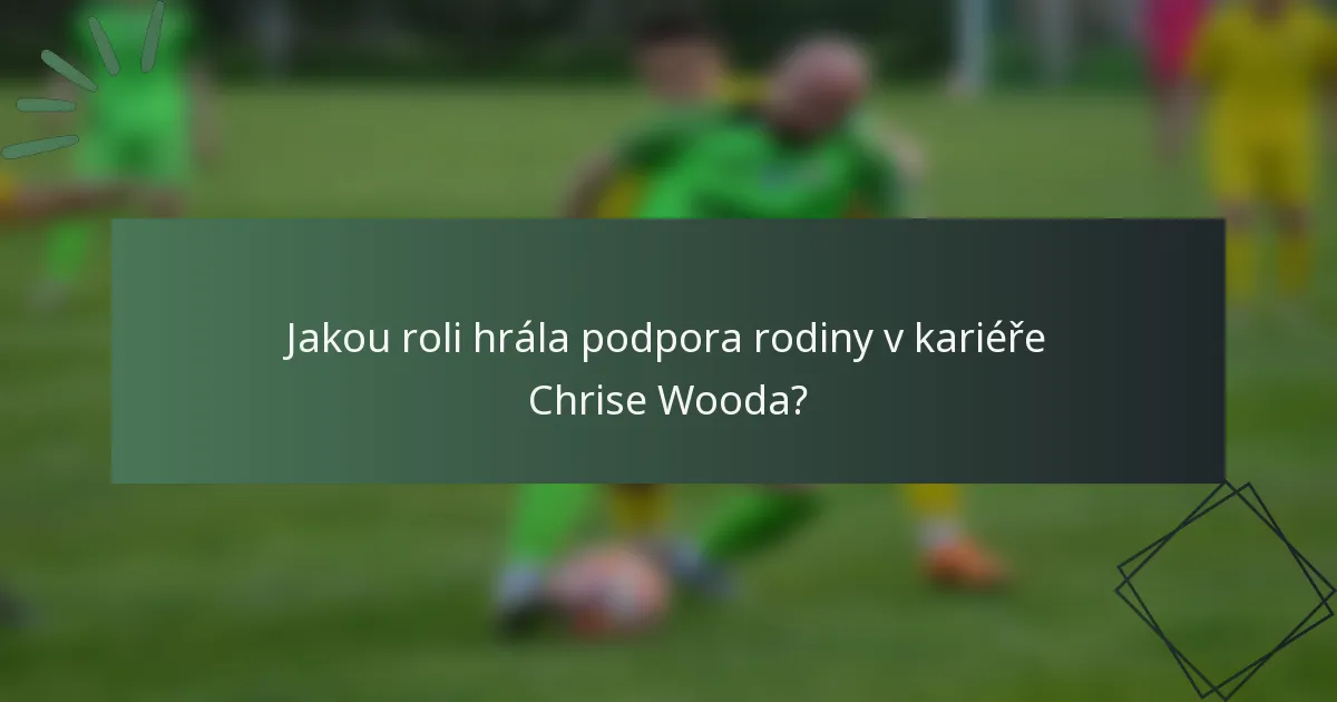 Jakou roli hrála podpora rodiny v kariéře Chrise Wooda?