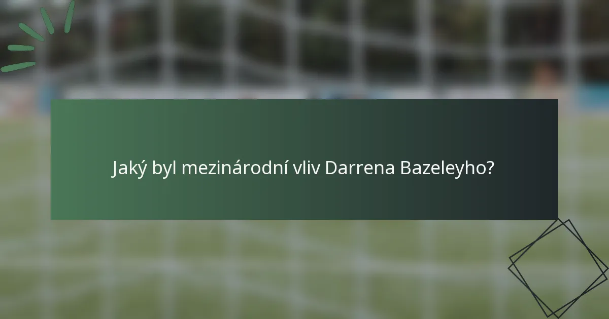 Jaký byl mezinárodní vliv Darrena Bazeleyho?
