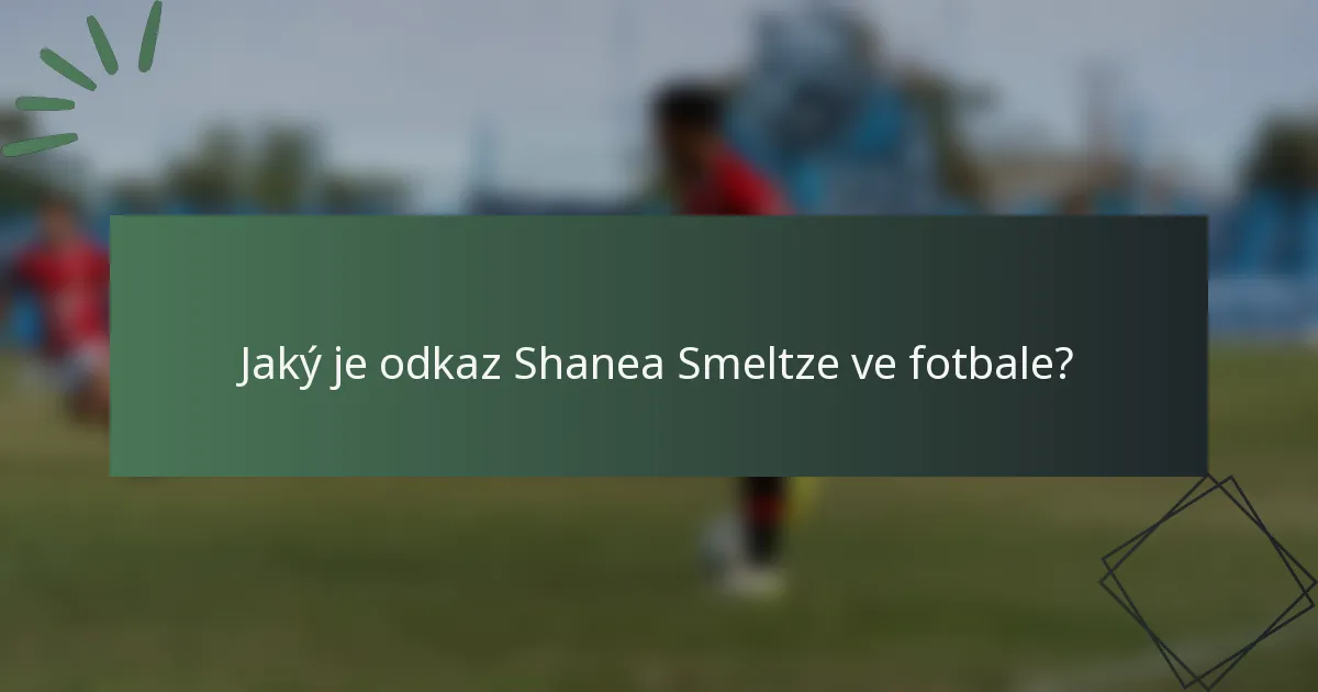 Jaký je odkaz Shanea Smeltze ve fotbale?
