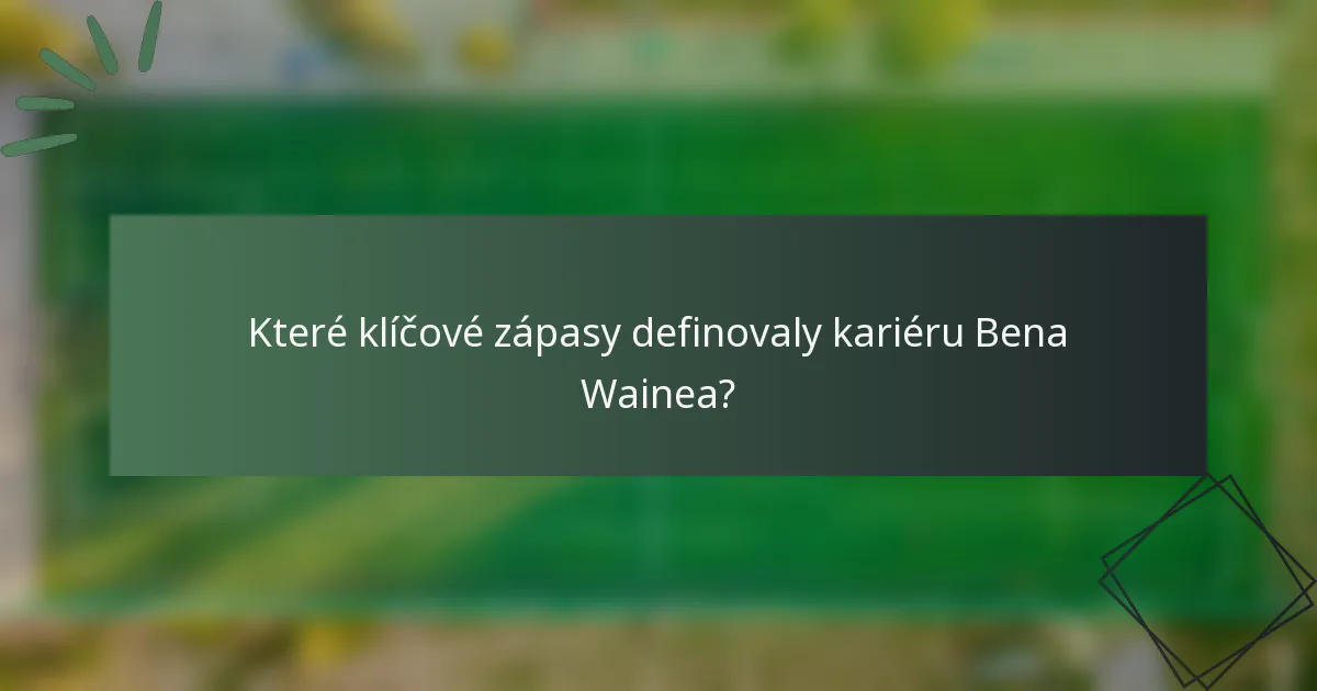 Které klíčové zápasy definovaly kariéru Bena Wainea?