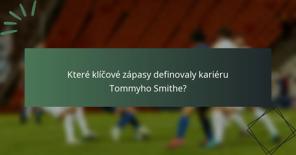 Které klíčové zápasy definovaly kariéru Tommyho Smithe?
