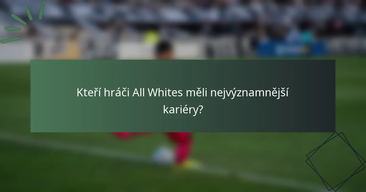 Kteří hráči All Whites měli nejvýznamnější kariéry?