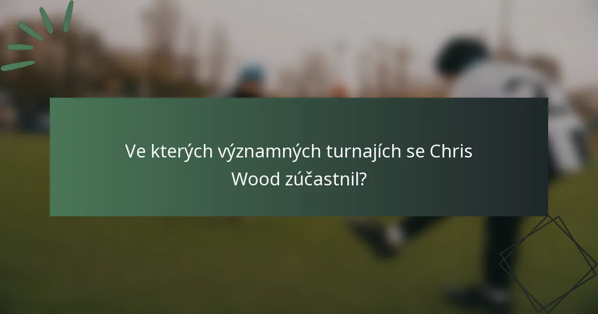 Ve kterých významných turnajích se Chris Wood zúčastnil?